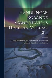 Produktbild: Handlingar R&ouml;rande Skandinaviens Historia, Volume 30...
