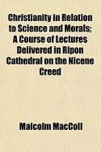 Produktbild: Christianity in Relation to Science and Morals; A Course of Lectures Delivered in Ripon Cathedral on the Nicene Creed