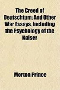 Produktbild: The Creed of Deutschtum; And Other War Essays, Including the Psychology of the Kaiser