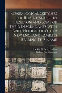 Produktbild: Genealogical Sketches of Robert and John Hazelton and Some of Their Descendants With Brief Notices of Other New England Families Bearing This Name