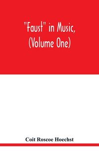 Produktbild: Faust in music, (Volume One) The Faust-Theme in Dramatic Music A study of the Operas, Music-Dream and Cantatas in the Faust-Theme