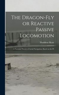 Produktbild: The Dragon-Fly or Reactive Passive Locomotion: A Vacuum Theory of Aerial Navigation, Based on the Pr