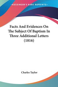 Bild vom Artikel Facts And Evidences On The Subject Of Baptism In Three Additional Letters (1816) vom Autor Charles Taylor