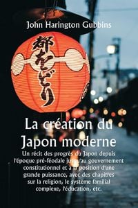 Produktbild: La cr&eacute;ation du Japon moderne Un r&eacute;cit des progr&egrave;s du Japon depuis l'&eacute;poque pr&eacute;-f&eacute;odale jusqu'au gouvernement constitutionnel et &agrave; la position d'une gr