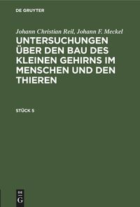 Produktbild: Johann Christian Reil; Johann F. Meckel: Untersuchungen &uuml;ber den Bau des kleinen Gehirns im Menschen und den Thieren. St&uuml;ck 5