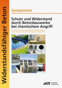 Produktbild: Schutz und Widerstand durch Betonbauwerke bei chemischem Angriff : 8. Symposium Baustoffe und Bauwerkserhaltung, Karlsruher Institut f&uuml;r Technologie (