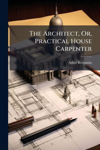 Produktbild: The Architect, Or, Practical House Carpenter