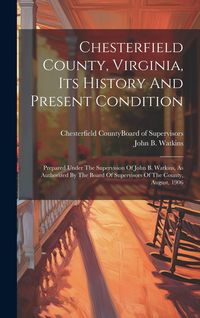 Produktbild: Chesterfield County, Virginia, Its History And Present Condition: Prepared Under The Supervision Of John B. Watkins, As Authorized By The Board Of Sup