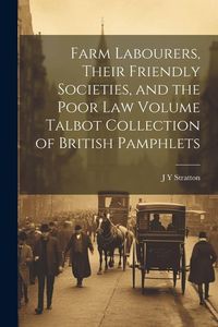 Produktbild: Farm Labourers, Their Friendly Societies, and the Poor law Volume Talbot Collection of British Pamphlets