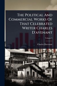 Produktbild: The Political And Commercial Works Of That Celebrated Writer Charles D'avenant