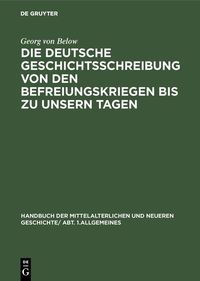 Produktbild: Die deutsche Geschichtsschreibung von den Befreiungskriegen bis zu unsern Tagen