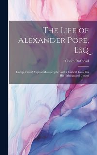 Produktbild: The Life of Alexander Pope, Esq: Comp. From Original Manuscripts; With a Critical Essay On His Writings and Genius