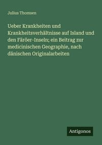 Produktbild: Ueber Krankheiten und Krankheitsverh&auml;ltnisse auf Island und den F&auml;r&ouml;er-Inseln; ein Beitrag zur medicinischen Geographie, nach d&auml;nischen Originalarbeit