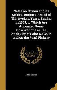 Produktbild: Notes on Ceylon and Its Affairs, During a Period of Thirty-eight Years, Ending in 1855; to Which Are Appended Some Observations on the Antiquity of Po