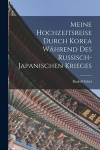 Produktbild: Meine Hochzeitsreise durch Korea W&auml;hrend des Russisch-japanischen Krieges
