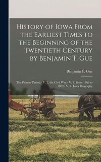 Produktbild: History of Iowa From the Earliest Times to the Beginning of the Twentieth Century by Benjamin T. Gue