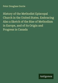 Produktbild: History of the Methodist Episcopal Church in the United States. Embracing Also a Sketch of the Rise of Methodism in Europe, and of its Origin and Prog