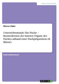 Produktbild: Unterrichtsstunde: Die Fische - Kennenlernen der inneren Organe des Fisches anhand einer Fischpr&auml;paration (8. Klasse)