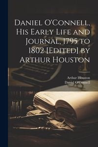 Produktbild: Daniel O'Connell, his Early Life and Journal, 1795 to 1802 [edited] by Arthur Houston