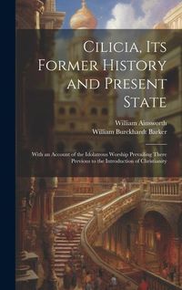 Produktbild: Cilicia, its Former History and Present State; With an Account of the Idolatrous Worship Prevailing There Previous to the Introduction of Christianity