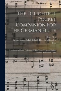 Produktbild: The Delightful Pocket Companion For The German Flute: Containing A Choice Collection Of The Most Celebrated Italian, English, And Scotch Tunes