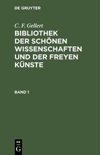 Produktbild: C. F. Gellert: Bibliothek der sch&ouml;nen Wissenschaften und der freyen K&uuml;nste. Band 1