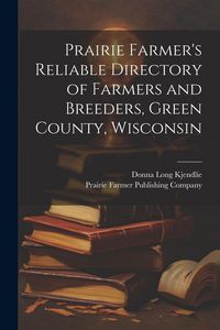 Produktbild: Prairie Farmer's Reliable Directory of Farmers and Breeders, Green County, Wisconsin