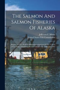 Produktbild: The Salmon And Salmon Fisheries Of Alaska: Report Of The Alaskan Salmon Investigations Of The United States Fish Commission Steamer Albatross In 1900