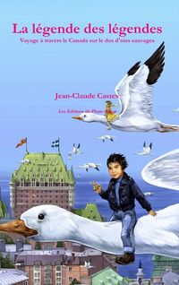 Produktbild: La l&eacute;gende des l&eacute;gendes. Voyage &agrave; travers le Canada sur le dos d'oies sauvages.