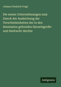 Produktbild: Die neuen Unternehmungen zum Zweck der Ausleichung der Verschiedenheiten der in den Seestaaten geltenden Havariegro&szlig;e- und Seefracht-Rechte