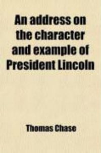 Produktbild: An Address on the Character and Example of President Lincoln; Delivered Before the Athenaeum and Everett Societies of Haverford College