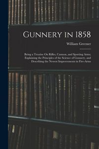 Produktbild: Gunnery in 1858: Being a Treatise On Rifles, Cannon, and Sporting Arms; Explaining the Principles of the Science of Gunnery, and Descri