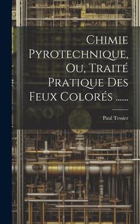 Produktbild: Chimie Pyrotechnique, Ou, Trait&eacute; Pratique Des Feux Color&eacute;s ......