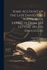Produktbild: Some Account of the Late David Pike Watts, With Extracts From His Letters. (By His Daughter)