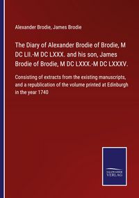 Produktbild: The Diary of Alexander Brodie of Brodie, M DC LII.-M DC LXXX. and his son, James Brodie of Brodie, M DC LXXX.-M DC LXXXV.