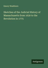 Produktbild: Sketches of the Judicial History of Massachusetts from 1630 to the Revolution in 1775
