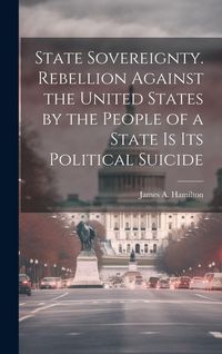 Produktbild: State Sovereignty. Rebellion Against the United States by the People of a State is Its Political Suicide