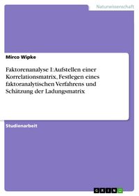 Produktbild: Faktorenanalyse I: Aufstellen einer Korrelationsmatrix, Festlegen eines faktoranalytischen Verfahrens und Sch&auml;tzung der Ladungsmatrix