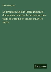 Produktbild: La stromatourgie de Pierre Dupont&eacute;: documents relatifs &agrave; la fabrication des tapis de Turquie en France au XVIIe si&egrave;cle.