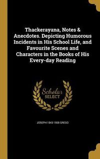 Produktbild: Thackerayana, Notes & Anecdotes. Depicting Humorous Incidents in His School Life, and Favourite Scenes and Characters in the Books of His Every-day Re