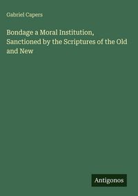 Produktbild: Bondage a Moral Institution, Sanctioned by the Scriptures of the Old and New