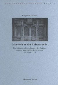 Produktbild: Memoria an der Zeitenwende. Die Stiftungen Jakob Fuggers des Reichen vor und w&auml;hrend der Reformation (ca. 1505-1555)