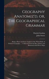 Produktbild: Geography Anatomiz'd, or, The Geographical Grammar: Being a Short and Exact Analysis of the Whole Body of Modern Geography ...: Collected From the Bes