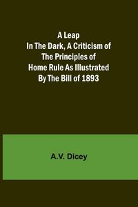 Produktbild: A Leap in the Dark, A Criticism of the Principles of Home Rule as Illustrated by the Bill of 1893