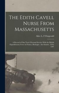 Produktbild: The Edith Cavell Nurse From Massachusetts: A Record of one Year's Personal Service With the British Expeditionary Force in France, Boulogne - the Somm