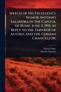 Produktbild: Speech of His Excellency Signor Antonio Salandra in the Capitol of Rome, June 2, 1915, in Reply to the Emperor of Austria and the German Chancellor;