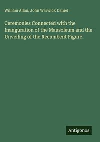 Produktbild: Ceremonies Connected with the Inauguration of the Mausoleum and the Unveiling of the Recumbent Figure
