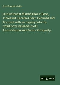 Produktbild: Our Merchant Marine How it Rose, Increased, Became Great, Declined and Decayed with an Inquiry Into the Conditions Essential to its Resuscitation and