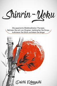 Produktbild: Die japanische Waldmeditation-Therapie. Befreien Sie sich von &Auml;ngsten, bek&auml;mpfen Sie Stress, kultivieren Sie Gl&uuml;ck und leben Sie l&auml;nger