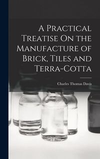 Produktbild: A Practical Treatise On the Manufacture of Brick, Tiles and Terra-Cotta